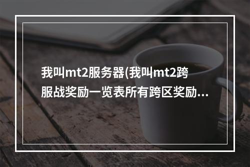 我叫mt2服务器(我叫mt2跨服战奖励一览表所有跨区奖励)