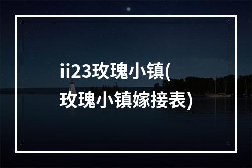 ii23玫瑰小镇(玫瑰小镇嫁接表)