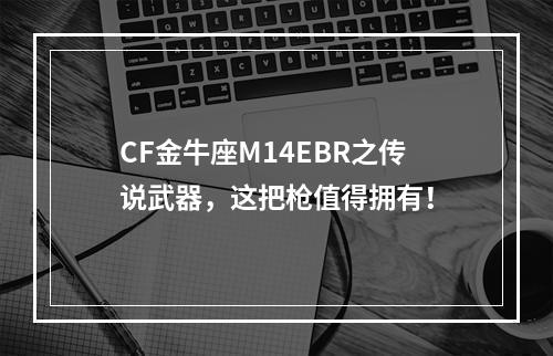 CF金牛座M14EBR之传说武器，这把枪值得拥有！