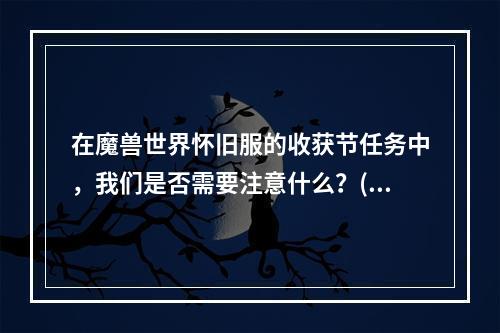 在魔兽世界怀旧服的收获节任务中，我们是否需要注意什么？(挑战\"银色先锋\"魔兽世界怀旧服收获节任务攻略)