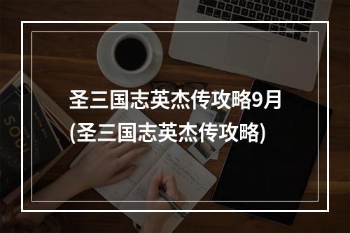 圣三国志英杰传攻略9月(圣三国志英杰传攻略)