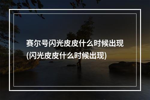 赛尔号闪光皮皮什么时候出现(闪光皮皮什么时候出现)