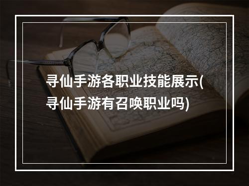 寻仙手游各职业技能展示(寻仙手游有召唤职业吗)