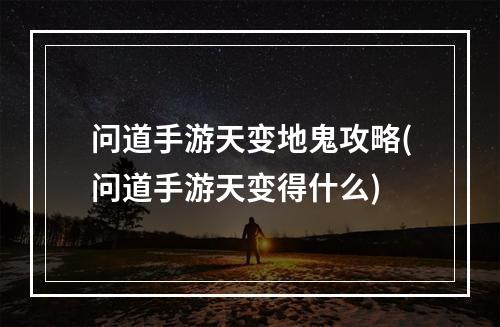 问道手游天变地鬼攻略(问道手游天变得什么)