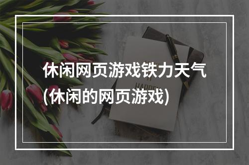 休闲网页游戏铁力天气(休闲的网页游戏)