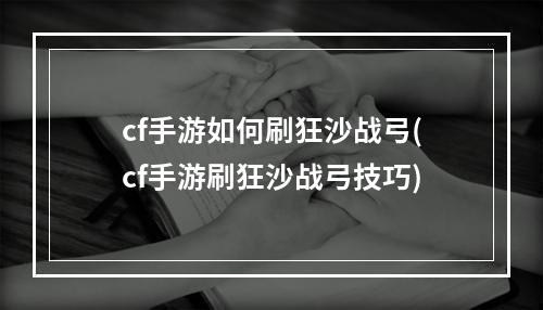 cf手游如何刷狂沙战弓(cf手游刷狂沙战弓技巧)