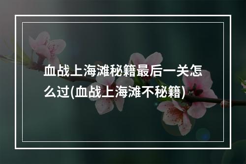 血战上海滩秘籍最后一关怎么过(血战上海滩不秘籍)