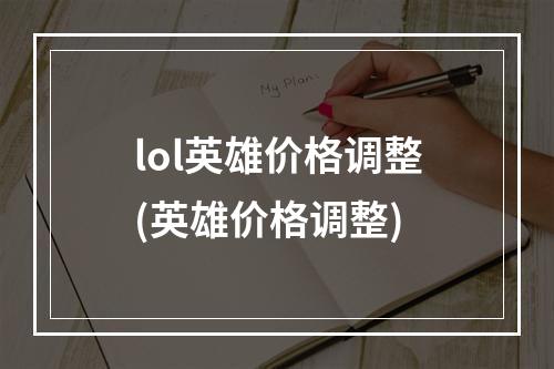 lol英雄价格调整(英雄价格调整)