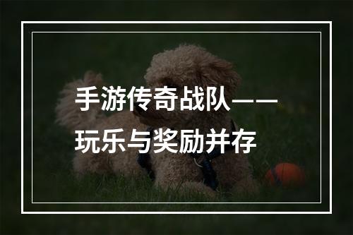 手游传奇战队——玩乐与奖励并存