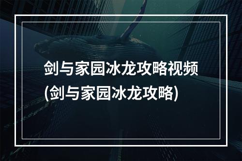 剑与家园冰龙攻略视频(剑与家园冰龙攻略)