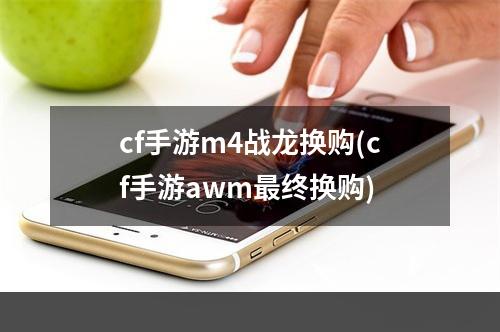 cf手游m4战龙换购(cf手游awm最终换购)