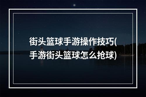 街头篮球手游操作技巧(手游街头篮球怎么抢球)