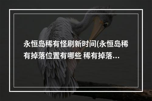 永恒岛稀有怪刷新时间(永恒岛稀有掉落位置有哪些 稀有掉落位置分享 永恒岛 )