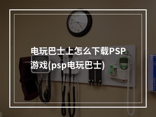 电玩巴士上怎么下载PSP游戏(psp电玩巴士)