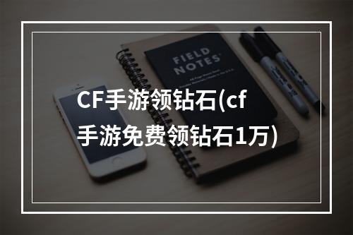 CF手游领钻石(cf手游免费领钻石1万)