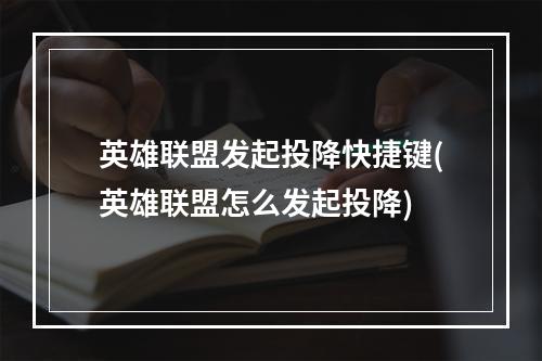 英雄联盟发起投降快捷键(英雄联盟怎么发起投降)