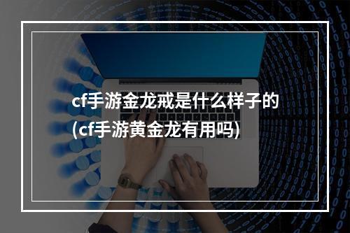 cf手游金龙戒是什么样子的(cf手游黄金龙有用吗)