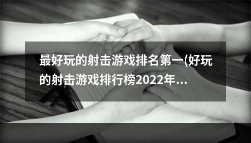 最好玩的射击游戏排名第一(好玩的射击游戏排行榜2022年)