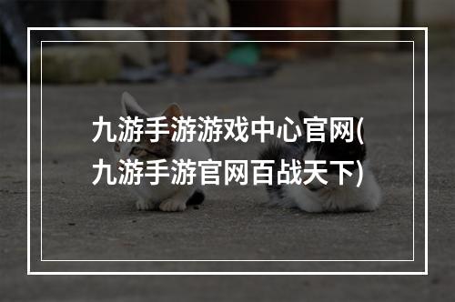 九游手游游戏中心官网(九游手游官网百战天下)