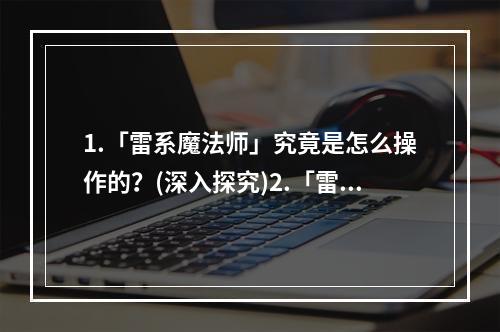 1.「雷系魔法师」究竟是怎么操作的？(深入探究)2.「雷系魔法师」让你拥有闪电的力量(强大攻击手段分析)