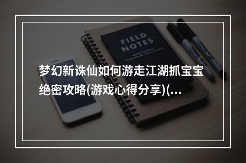 梦幻新诛仙如何游走江湖抓宝宝 绝密攻略(游戏心得分享)(梦幻新诛仙让你通过抓宝宝解锁隐藏玩法(全面攻略))