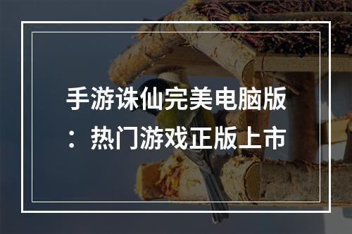 手游诛仙完美电脑版：热门游戏正版上市