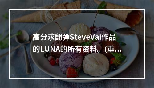 高分求翻弹SteveVai作品的LUNA的所有资料。(重生精灵游侠)