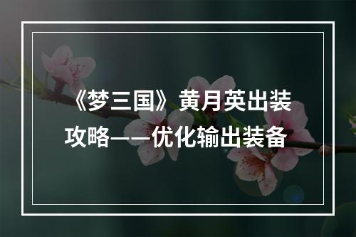 《梦三国》黄月英出装攻略——优化输出装备