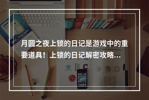 月圆之夜上锁的日记是游戏中的重要道具！上锁的日记解密攻略大揭秘！（如何获得上锁的日记？如何破译上锁的日记？）