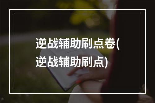 逆战辅助刷点卷(逆战辅助刷点)