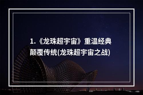 1.《龙珠超宇宙》重温经典 颠覆传统(龙珠超宇宙之战)