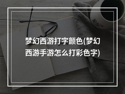 梦幻西游打字颜色(梦幻西游手游怎么打彩色字)