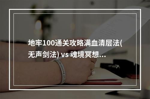 地牢100通关攻略满血清层法(无声剑法) vs 魂境冥想流(断戒流)