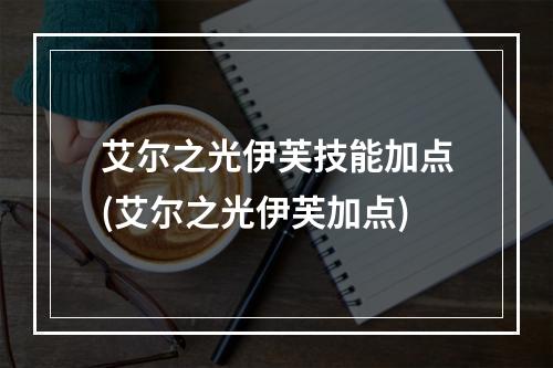 艾尔之光伊芙技能加点(艾尔之光伊芙加点)