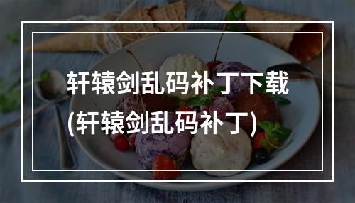 轩辕剑乱码补丁下载(轩辕剑乱码补丁)