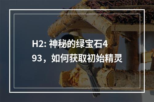 H2: 神秘的绿宝石493，如何获取初始精灵