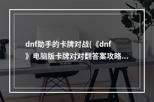 dnf助手的卡牌对战(《dnf》电脑版卡牌对对翻答案攻略)