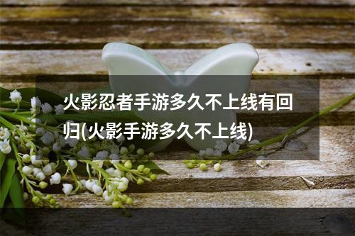 火影忍者手游多久不上线有回归(火影手游多久不上线)