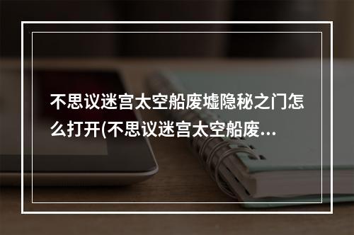 不思议迷宫太空船废墟隐秘之门怎么打开(不思议迷宫太空船废墟)