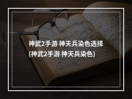 神武2手游 神天兵染色选择(神武2手游 神天兵染色)