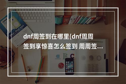 dnf周签到在哪里(dnf周周签到享惊喜怎么签到 周周签到享惊喜签到攻略)