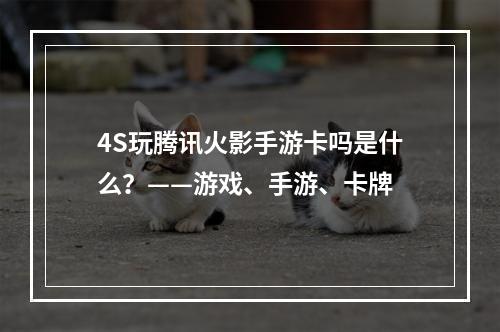 4S玩腾讯火影手游卡吗是什么？——游戏、手游、卡牌