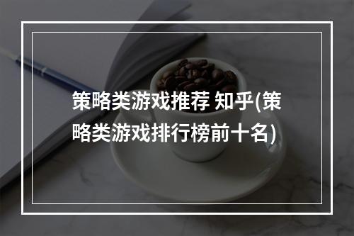 策略类游戏推荐 知乎(策略类游戏排行榜前十名)