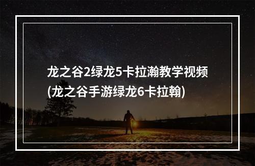 龙之谷2绿龙5卡拉瀚教学视频(龙之谷手游绿龙6卡拉翰)