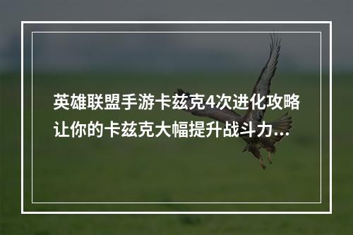 英雄联盟手游卡兹克4次进化攻略让你的卡兹克大幅提升战斗力(卡兹克完全进化方法详解英雄联盟手游卡兹克进化4次的技巧)