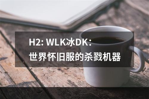 H2: WLK冰DK：世界怀旧服的杀戮机器