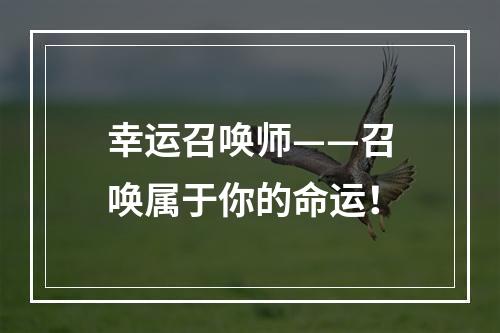 幸运召唤师——召唤属于你的命运！