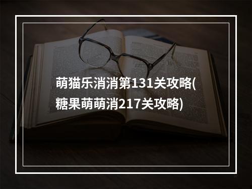 萌猫乐消消第131关攻略(糖果萌萌消217关攻略)