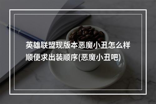 英雄联盟现版本恶魔小丑怎么样顺便求出装顺序(恶魔小丑吧)