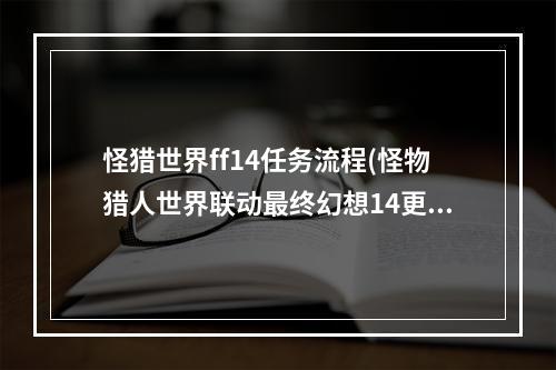 怪猎世界ff14任务流程(怪物猎人世界联动最终幻想14更新内容汇总 龙骑士武器)